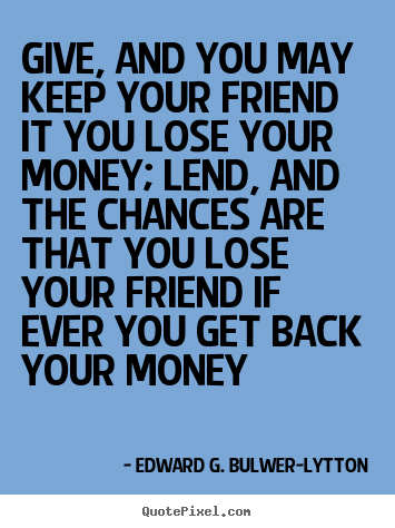 Friendship quotes - Give, and you may keep your friend it you lose your money; lend,..