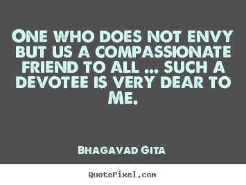 One who does not envy but us a compassionate.. Bhagavad Gita good friendship quotes