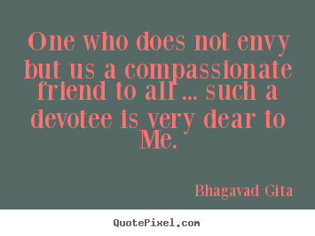 Bhagavad Gita picture quotes - One who does not envy but us a compassionate friend.. - Friendship quotes