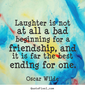 Quotes about friendship - Laughter is not at all a bad beginning for a friendship,..