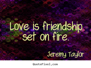 Quote about friendship - Love is friendship set on fire.