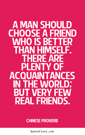 Chinese Proverb picture quotes - A man should choose a friend who is better than.. - Friendship quotes