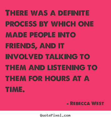 There was a definite process by which one made people into friends,.. Rebecca West great friendship quote