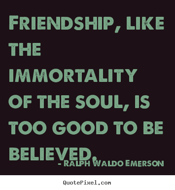 Ralph Waldo Emerson picture quotes - Friendship, like the immortality of the soul, is too good.. - Friendship quotes