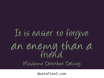 Friendship quotes - It is easier to forgive an enemy than a friend.