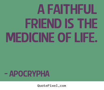 Apocrypha picture quotes - A faithful friend is the medicine of life. - Friendship sayings
