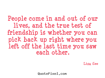 Quotes about friendship - People come in and out of our lives, and the true test of friendship..