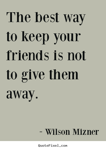 Friendship quotes - The best way to keep your friends is not to..