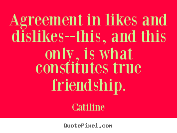 Catiline picture quotes - Agreement in likes and dislikes--this, and.. - Friendship sayings