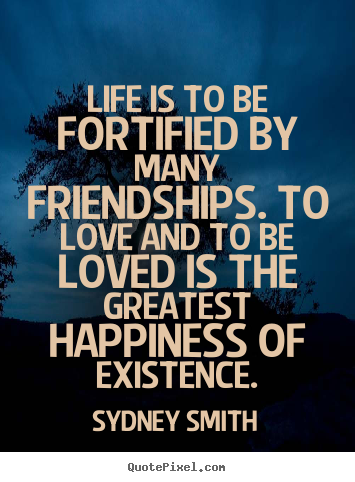 Friendship sayings - Life is to be fortified by many friendships. to love..