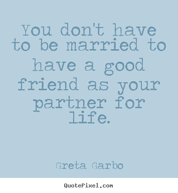 Friendship quotes - You don't have to be married to have a good friend as your partner..