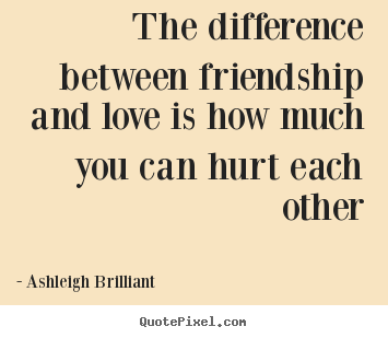 Quotes about friendship - The difference between friendship and love is how much you can hurt..