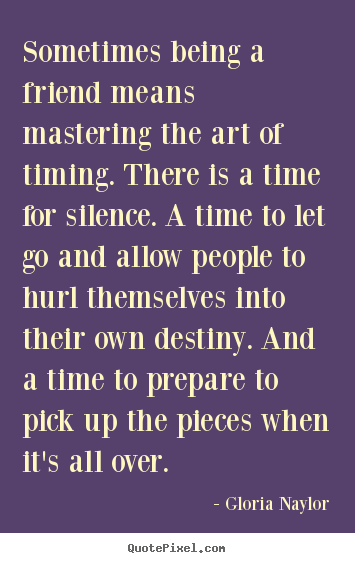 Friendship quotes - Sometimes being a friend means mastering the art of timing...