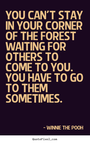 Winnie The Pooh poster quotes - You can't stay in your corner of the forest waiting for.. - Friendship quote