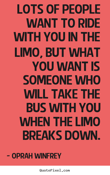 Quote about friendship - Lots of people want to ride with you in the limo, but what you want..