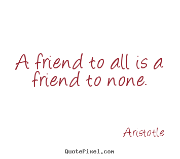 Aristotle poster quotes - A friend to all is a friend to none. - Friendship quote