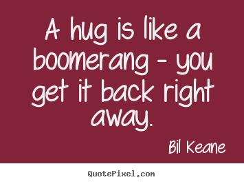 Bil Keane picture quotes - A hug is like a boomerang - you get it back right away. - Friendship quotes