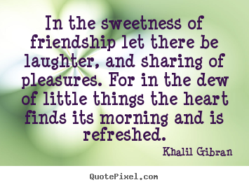 Khalil Gibran picture quote - In the sweetness of friendship let there be laughter,.. - Friendship quotes