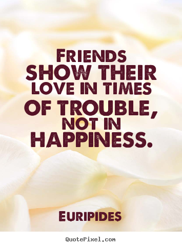 Friendship quotes - Friends show their love in times of trouble, not in happiness.