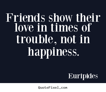 Friendship quotes - Friends show their love in times of trouble, not in happiness.