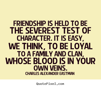 Charles Alexander Eastman image quotes - Friendship is held to be the severest test of character. it.. - Friendship quote