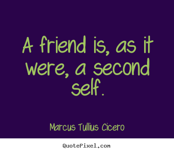 Marcus Tullius Cicero photo quote - A friend is, as it were, a second self. - Friendship quotes
