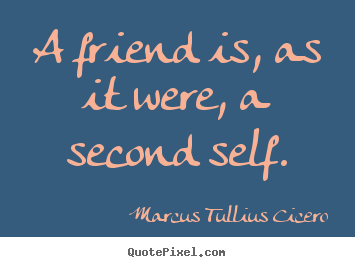 Marcus Tullius Cicero picture quotes - A friend is, as it were, a second self. - Friendship quotes