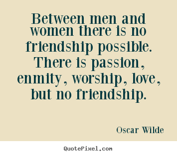 Friendship quotes - Between men and women there is no friendship possible. there is passion,..