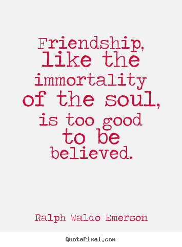 Friendship, like the immortality of the soul, is too good to be.. Ralph Waldo Emerson best friendship quotes
