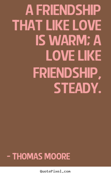 A friendship that like love is warm; a love like.. Thomas Moore  friendship quote