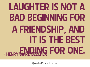 Henry Ward Beecher picture quote - Laughter is not a bad beginning for a friendship, and it is the best.. - Friendship sayings