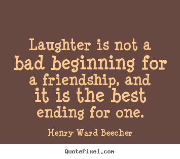 Henry Ward Beecher picture quotes - Laughter is not a bad beginning for a friendship, and it.. - Friendship quote