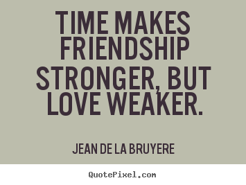 Jean De La Bruyere poster quotes - Time makes friendship stronger, but love weaker. - Friendship quotes