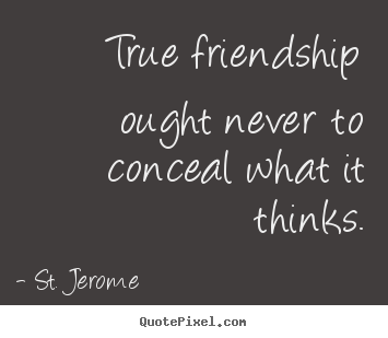 How to design picture quotes about friendship - True friendship ought never to conceal what it thinks.