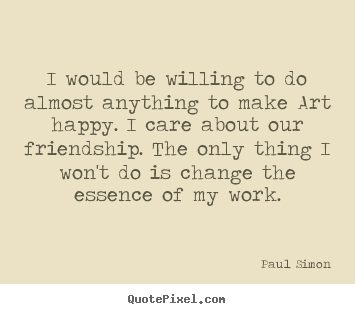 Paul Simon picture quote - I would be willing to do almost anything to make.. - Friendship quotes