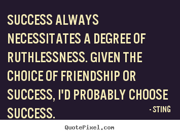Friendship quotes - Success always necessitates a degree of ruthlessness...
