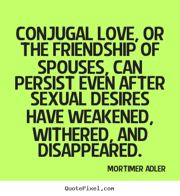 Friendship quotes - Conjugal love, or the friendship of spouses, can persist even after..