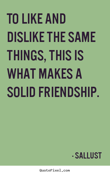 To like and dislike the same things, this is what makes.. Sallust  friendship quotes
