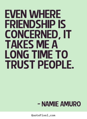 Even where friendship is concerned, it takes.. Namie Amuro famous friendship quotes
