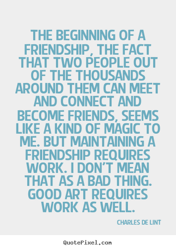 Charles De Lint picture quote - The beginning of a friendship, the fact that two people out of the.. - Friendship quotes