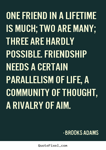 Quote about friendship - One friend in a lifetime is much; two are many; three..