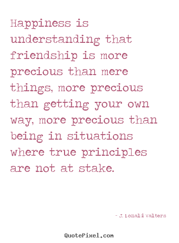 Quotes about friendship - Happiness is understanding that friendship is more precious than mere..