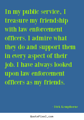 Dirk Kempthorne picture quotes - In my public service, i treasure my friendship with law enforcement.. - Friendship sayings