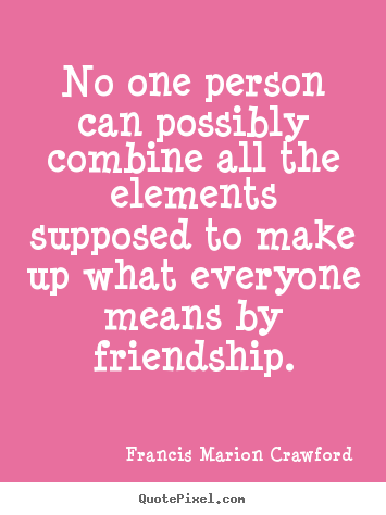 Francis Marion Crawford picture quotes - No one person can possibly combine all the.. - Friendship quotes