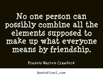 Francis Marion Crawford picture quotes - No one person can possibly combine all the elements.. - Friendship quotes