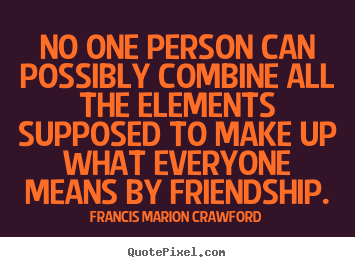 Create graphic image quotes about friendship - No one person can possibly combine all the elements..