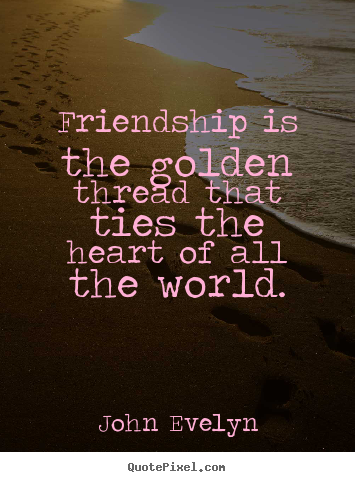 Create custom picture quotes about friendship - Friendship is the golden thread that ties the heart..