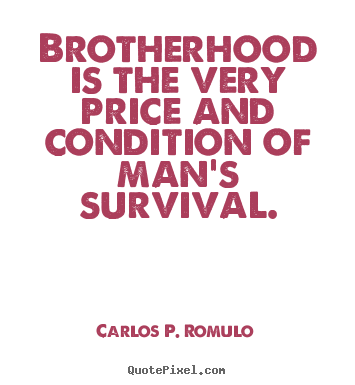 Brotherhood is the very price and condition of.. Carlos P. Romulo famous friendship quote