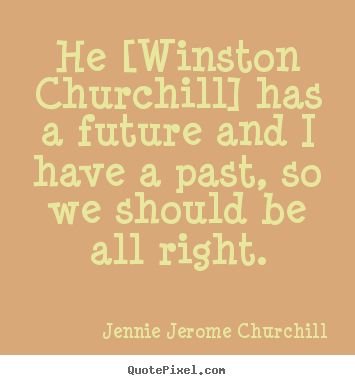 He [winston churchill] has a future and i have a past,.. Jennie Jerome Churchill popular friendship quotes