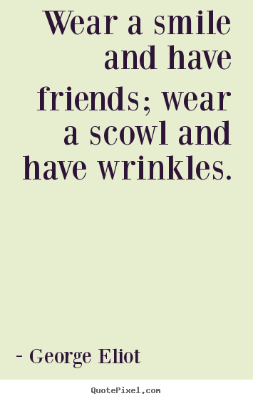 Wear a smile and have friends; wear a scowl.. George Eliot great friendship quotes